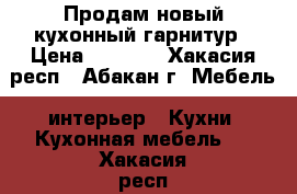 Продам новый кухонный гарнитур › Цена ­ 9 000 - Хакасия респ., Абакан г. Мебель, интерьер » Кухни. Кухонная мебель   . Хакасия респ.